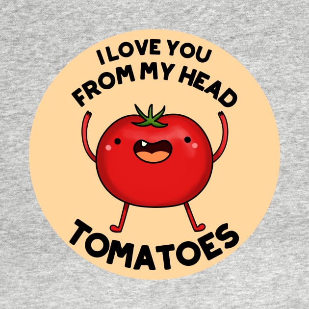 I Love You From My Head Tomatoes Funny Tomato Pun by punnybone